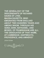 The Genealogy Of The Descendants Of Richard Haven Of Lynn, Massachusetts, Who Emigrated From England About Two Hundred Years Ago Among Whom, Through H di Josiah Adams edito da Rarebooksclub.com