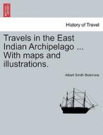 Travels In The East Indian Archipelago ... With Maps And Illustrations. di Albert S Bickmore edito da British Library, Historical Print Editions