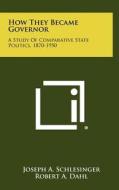 How They Became Governor: A Study of Comparative State Politics, 1870-1950 di Joseph A. Schlesinger edito da Literary Licensing, LLC