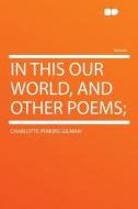 In This Our World, and Other Poems; di Charlotte Perkins Gilman edito da HardPress Publishing