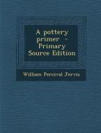A Pottery Primer - Primary Source Edition di William Percival Jervis edito da Nabu Press