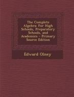 The Complete Algebra: For High Schools, Preparatory Schools, and Academics - Primary Source Edition di Edward Olney edito da Nabu Press