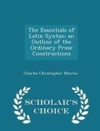 The Essentials Of Latin Syntax; An Outline Of The Ordinary Prose Constructions - Scholar's Choice Edition di Charles Christopher Mierow edito da Scholar's Choice