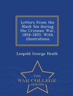 Letters from the Black Sea During the Crimean War, 1854-1855. with Illustrations - War College Series di Leopold George Heath edito da WAR COLLEGE SERIES