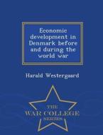 Economic Development In Denmark Before And During The World War - War College Series di Harald Westergaard edito da War College Series