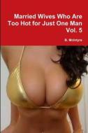 Married Wives Who Are Too Hot for Just One Man Vol. 5 di B. McIntyre edito da Lulu.com