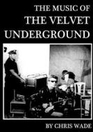 The Music of The Velvet Underground di Chris Wade edito da Lulu.com