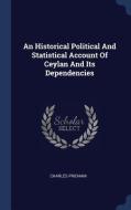 An Historical Political and Statistical Account of Ceylan and Its Dependencies di Charles Pridham edito da CHIZINE PUBN