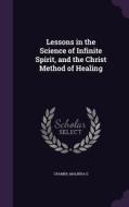 Lessons In The Science Of Infinite Spirit, And The Christ Method Of Healing di Malinda E Cramer edito da Palala Press