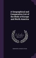 A Geographical And Comparative List Of The Birds Of Europe And North America di Bonaparte Charles Lucian edito da Palala Press