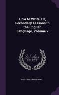 How To Write, Or, Secondary Lessons In The English Language, Volume 2 di William Bramwell Powell edito da Palala Press