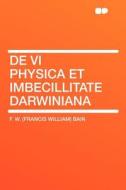 De Vi Physica Et Imbecillitate Darwiniana di F. W. (Francis William) Bain edito da HardPress Publishing