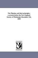 The Pilgrims and Their Principles: A Sermon Before the New England Society of Pittsburgh, December 22d, 1850 di D. H. Riddle edito da UNIV OF MICHIGAN PR