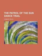 The Patrol Of The Sun Dance Trail di Ralph Connor edito da Books Llc