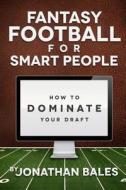 Fantasy Football for Smart People: How to Dominate Your Draft di Jonathan Bales edito da Createspace