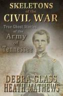 Skeletons of the Civil War: True Ghost Stories of the Civil War di Debra Glass, Heath Mathews edito da Createspace