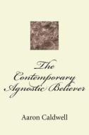 The Contemporary Agnostic Believer di Aaron Caldwell edito da Createspace