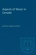 Aspects of Music in Canada di Arnold Walter edito da UNIV OF TORONTO PR