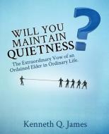 Will You Maintain Quietness? the Extraordinary Vow of an Ordained Elder in Ordinary Life. di Kenneth Q. James edito da XULON PR