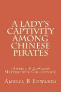 A Lady's Captivity Among Chinese Pirates: (Amelia B Edwards Masterpiece Collection) di Amelia B. Edwards edito da Createspace