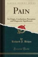 Pain: Its Origin, Conduction, Perception and Diagnostic Significance (Classic Reprint) di Richard J. Behan edito da Forgotten Books