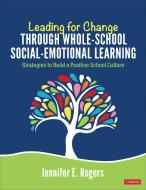 Leading for Change Through Whole-School Social-Emotional Learning di Jennifer E Rogers edito da SAGE Publications Inc
