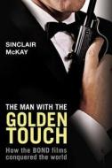 The Man with the Golden Touch: How the Bond Films Conquered the World di Sinclair McKay edito da OVERLOOK PR