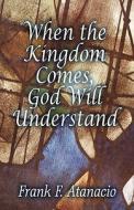 When The Kingdom Comes, God Will Understand di Frank F Atanacio edito da America Star Books