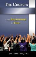The Church: From Beginning to End di Thd Dr Daniel Ortiz edito da XULON PR