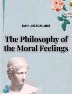 The Philosophy of the Moral Feelings di John Abercrombie edito da Garcia Books