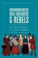 Groundbreakers, Rule-breakers & Rebels di Katie J Moon edito da Missouri Historical Society Press