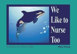 We Like to Nurse Too di Mary Young edito da Hohm Press,U.S.