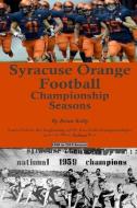 Syracuse Orange Football Championship Seasons: Starts before the beginning of SU Football championships; goes to Dino Ba di Brian Kelly edito da LIGHTNING SOURCE INC