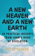 A New Heaven and a New Earth: 40 Practical Insights from John's Book of Revelation di Peter DeHaan edito da LIGHTNING SOURCE INC