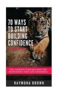 70 Ways to Start Building Confidence di Raymona Brown edito da Createspace Independent Publishing Platform