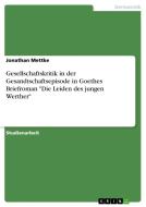 Gesellschaftskritik in der Gesandtschaftsepisode in Goethes Briefroman "Die Leiden des jungen Werther" di Jonathan Mettke edito da GRIN Verlag