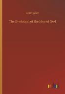 The Evolution of the Idea of God di Grant Allen edito da Outlook Verlag