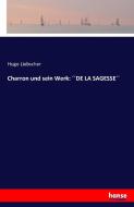 Charron und sein Werk: ´´DE LA SAGESSE´´ di Hugo Liebscher edito da hansebooks