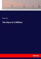 The Diary of a Milliner di Belle Otis edito da hansebooks