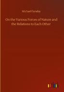On the Various Forces of Nature and the Relations to Each Other di Michael Faraday edito da Outlook Verlag