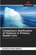 Compulsory Notification of Violence in Primary Health Care di Rivelino Portes Ribeiro edito da Our Knowledge Publishing