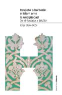 Respeto o barbarie : el islam ante la Antigüedad : de al-Andalus a DAESH di Jorge Elices Ocón edito da Marcial Pons, Ediciones de Historia 