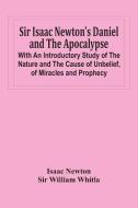 Sir Isaac Newton'S Daniel And The Apocalypse; With An Introductory Study Of The Nature And The Cause Of Unbelief, Of Miracles And Prophecy di Isaac Newton, Sir William Whitla edito da Alpha Editions