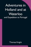 Adventures in Holland and at Waterloo; and Expedition to Portugal di Thomas Knight edito da Alpha Editions