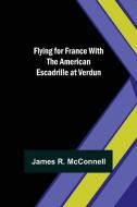 Flying for France With the American Escadrille at Verdun di James R. McConnell edito da Alpha Editions