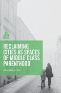 Reclaiming Cities as Spaces of Middle Class Parenthood di Johanna Lilius edito da Springer Singapore