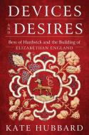 Devices and Desires: Bess of Hardwick and the Building of Elizabethan England di Kate Hubbard edito da HARPERCOLLINS