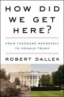 How Did We Get Here?: From Theodore Roosevelt to Donald Trump di Robert Dallek edito da HARPERCOLLINS
