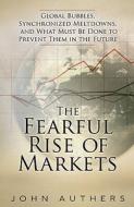 The Fearful Rise of Markets: Global Bubbles, Synchronized Meltdowns, and How to Prevent Them in the Future di John Authers edito da FT Press