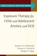Exposure Therapy for Child and Adolescent Anxiety and Ocd di Stephen P. Whiteside, Thomas H. Ollendick, Bridget K. Biggs edito da OXFORD UNIV PR